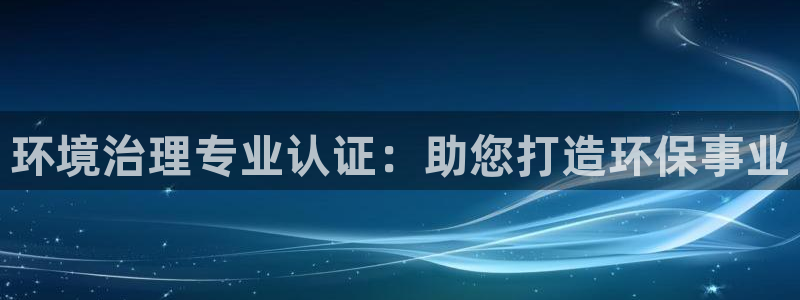 凯发官网入口首页：环境治理专业认证：助您