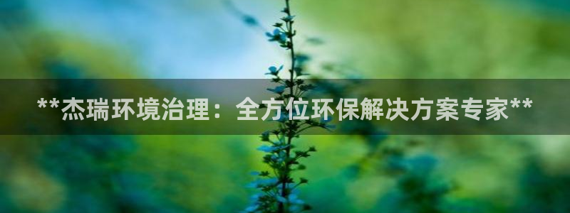 k8凯发：**杰瑞环境治理：全方位环保解