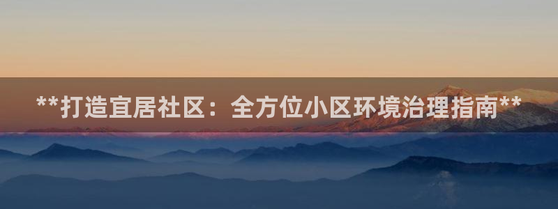 k8凯发|**打造宜居社区：全方位小区环境治理指南**