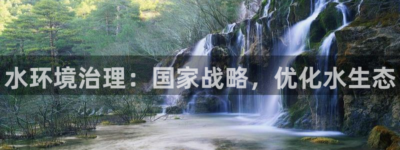 凯发官网入口首页|水环境治理：国家战略，优化水生态