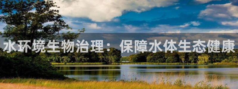百家乐凯发k8|水环境生物治理：保障水体生态健康