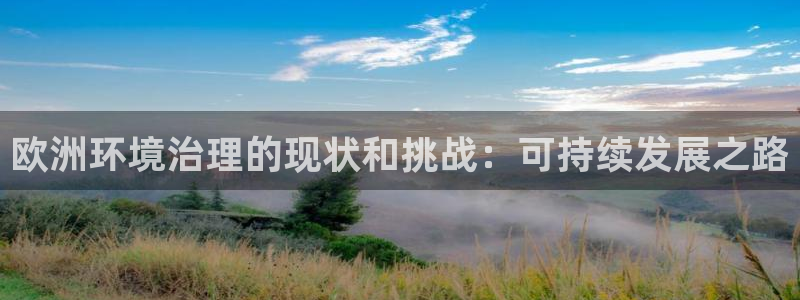 凯发k8官网下载客户端中心|欧洲环境治理的现状和挑战：可持续发展之路