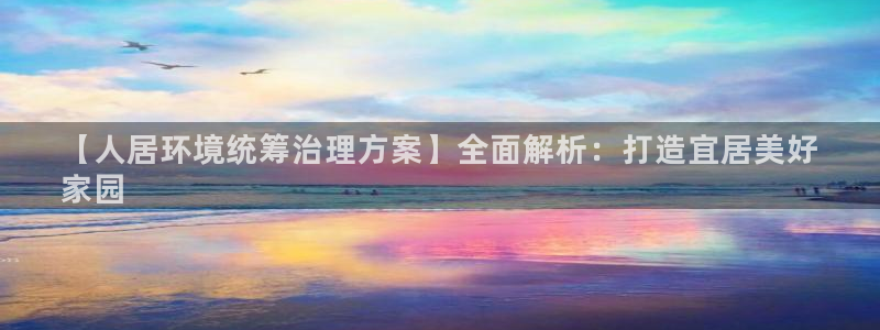 凯发k8国际首页登录|【人居环境统筹治理方案】全面解析：打造宜居美好
家园
