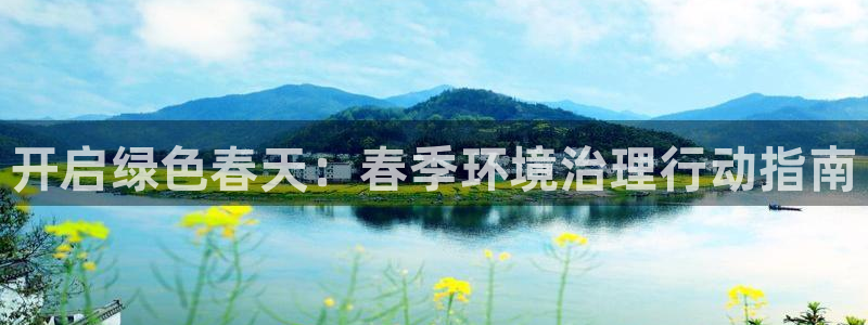 凯发k8国际(中国)官方网站·一触即发|开启绿色春天：春季环境治理行动指南