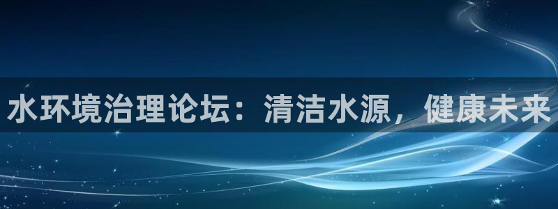 k8凯发中国|水环境治理论坛：清洁水源，健康未来